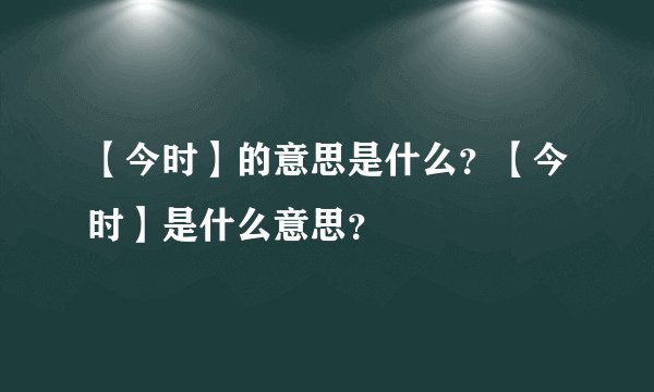 【今时】的意思是什么？【今时】是什么意思？