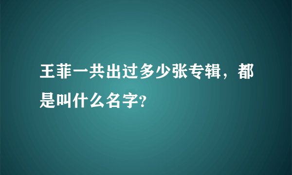 王菲一共出过多少张专辑，都是叫什么名字？