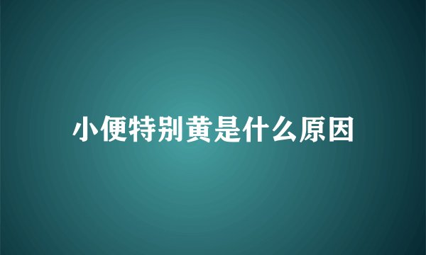 小便特别黄是什么原因
