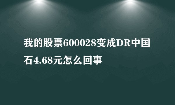 我的股票600028变成DR中国石4.68元怎么回事