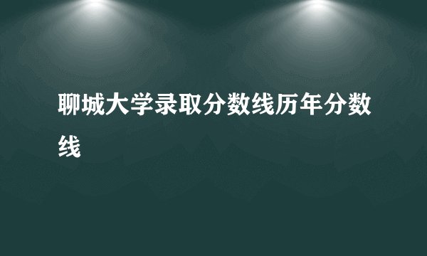 聊城大学录取分数线历年分数线