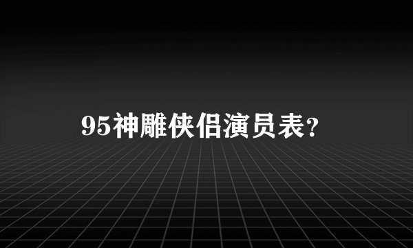 95神雕侠侣演员表？