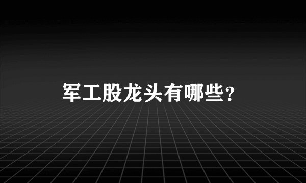 军工股龙头有哪些？