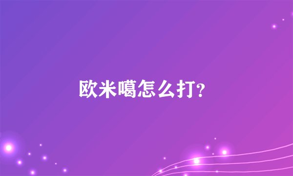 欧米噶怎么打？