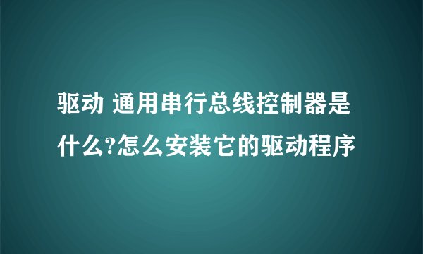 驱动 通用串行总线控制器是什么?怎么安装它的驱动程序