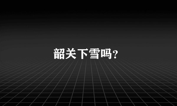 韶关下雪吗？