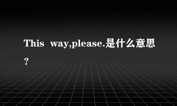 This  way,please.是什么意思？
