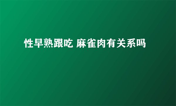 性早熟跟吃 麻雀肉有关系吗