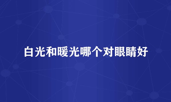 白光和暖光哪个对眼睛好