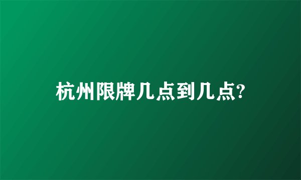 杭州限牌几点到几点?