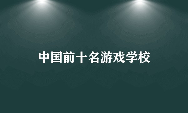 中国前十名游戏学校