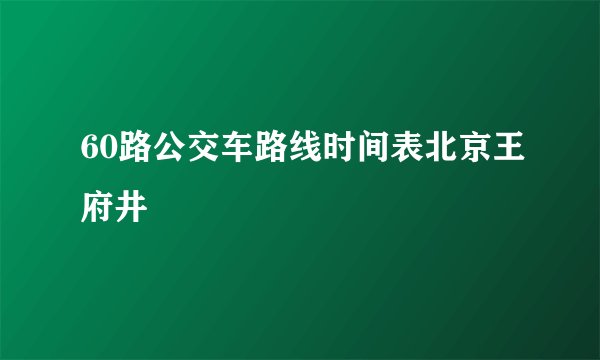 60路公交车路线时间表北京王府井