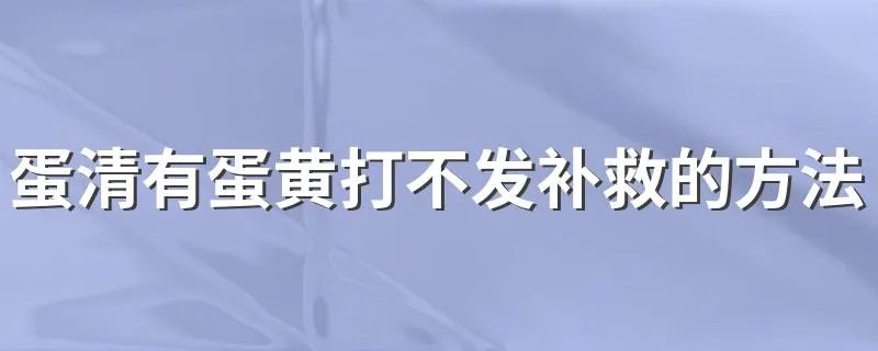 蛋清有蛋黄打不发补救的方法 蛋清有蛋黄打不发怎么补救