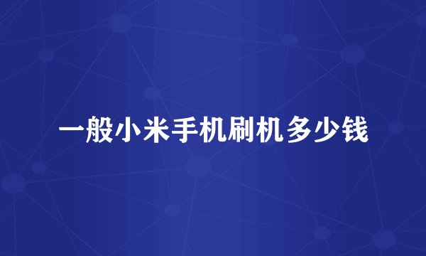 一般小米手机刷机多少钱