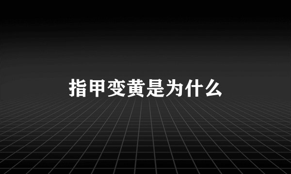 指甲变黄是为什么