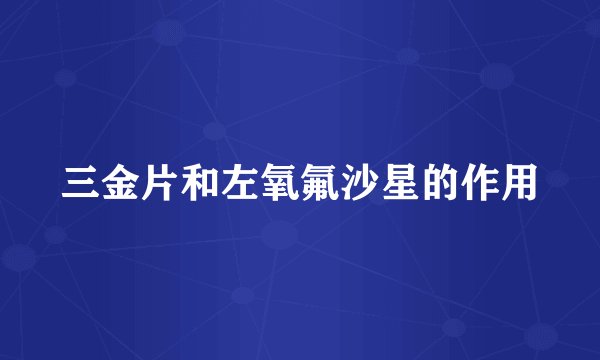 三金片和左氧氟沙星的作用