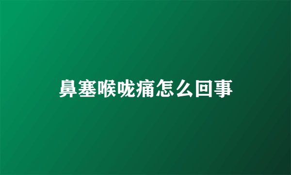 鼻塞喉咙痛怎么回事