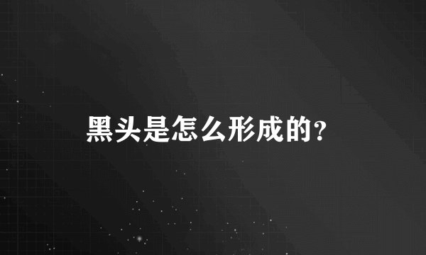 黑头是怎么形成的？