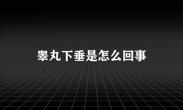 睾丸下垂是怎么回事