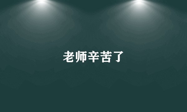 老师辛苦了