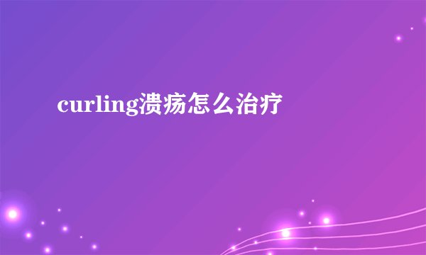 curling溃疡怎么治疗