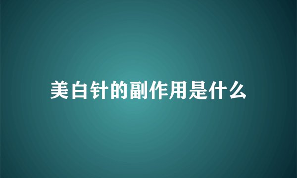 美白针的副作用是什么