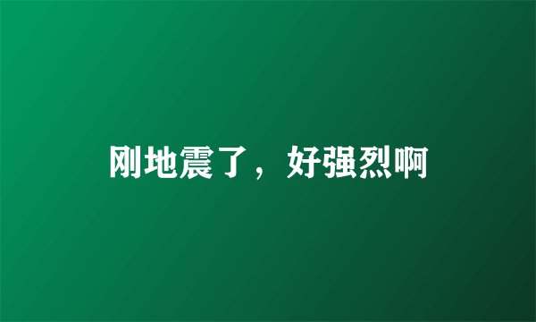 刚地震了，好强烈啊