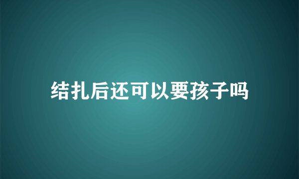 结扎后还可以要孩子吗