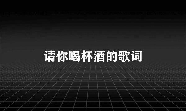 请你喝杯酒的歌词