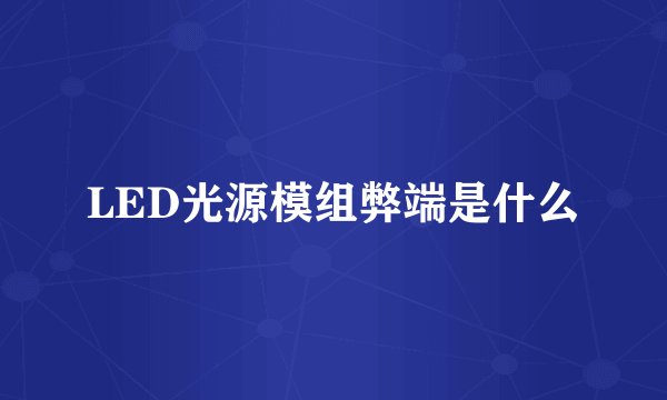 LED光源模组弊端是什么
