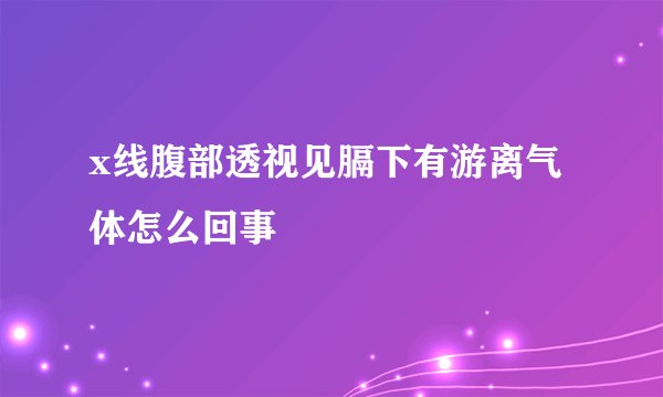x线腹部透视见膈下有游离气体怎么回事