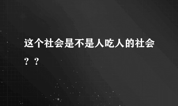 这个社会是不是人吃人的社会？？
