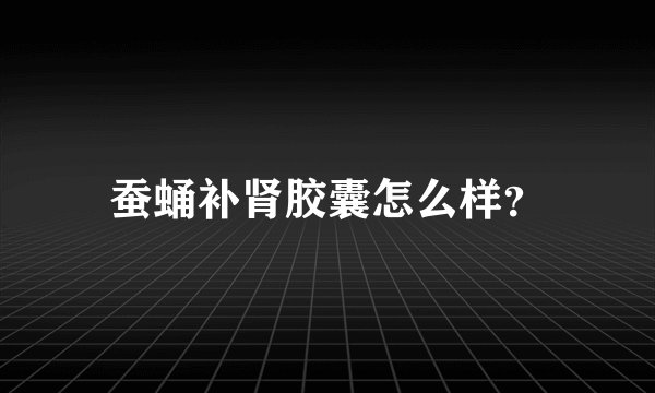 蚕蛹补肾胶囊怎么样？
