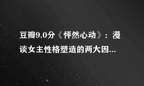 豆瓣9.0分《怦然心动》：漫谈女主性格塑造的两大因素及自我反思