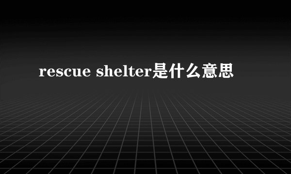 rescue shelter是什么意思