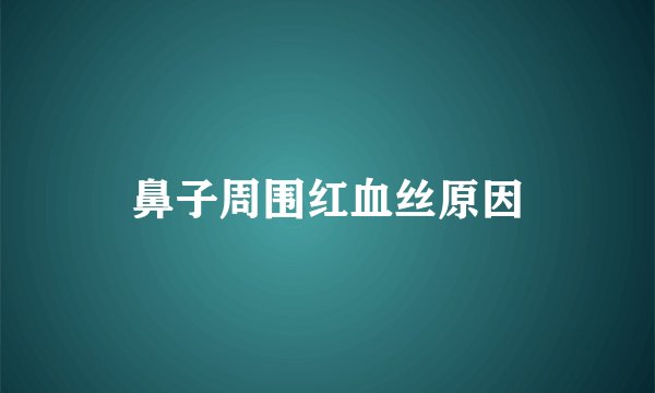 鼻子周围红血丝原因