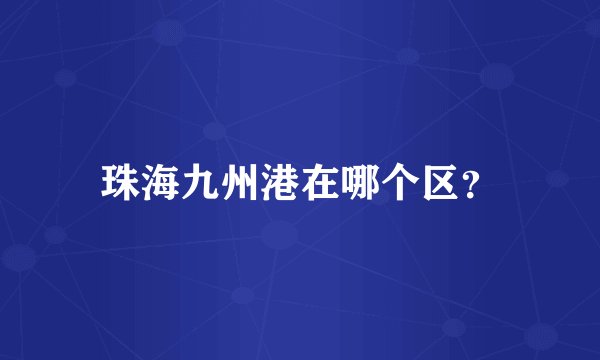 珠海九州港在哪个区？