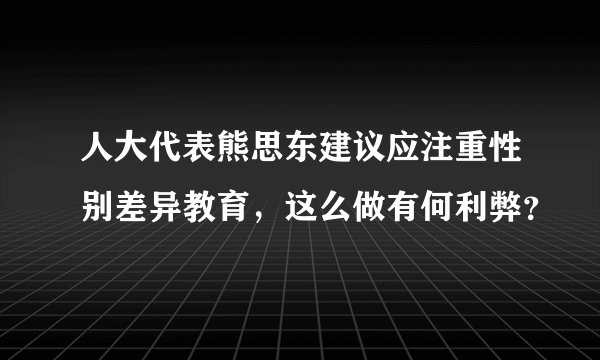 人大代表熊思东建议应注重性别差异教育，这么做有何利弊？