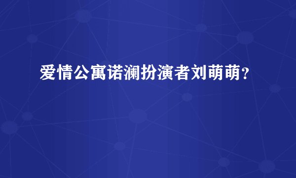 爱情公寓诺澜扮演者刘萌萌？