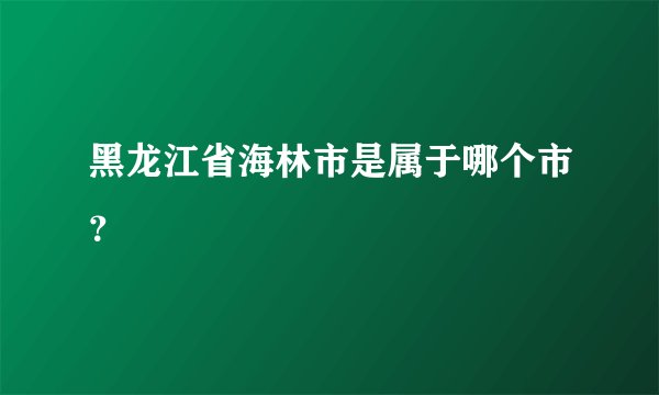 黑龙江省海林市是属于哪个市？