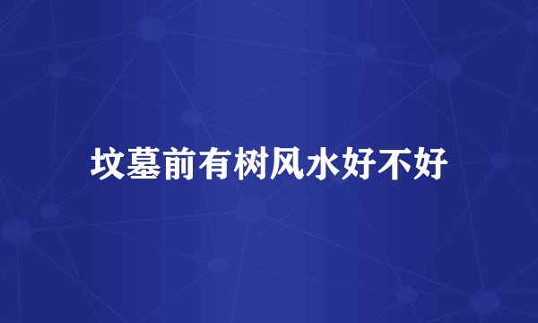 坟墓前有树风水好不好