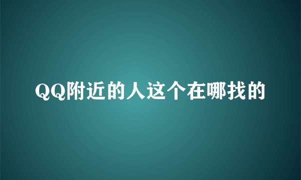 QQ附近的人这个在哪找的