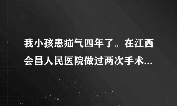 我小孩患疝气四年了。在江西会昌人民医院做过两次手术。还是老样子我们都好担心。不知该怎么办？