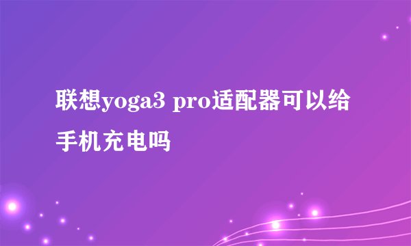 联想yoga3 pro适配器可以给手机充电吗