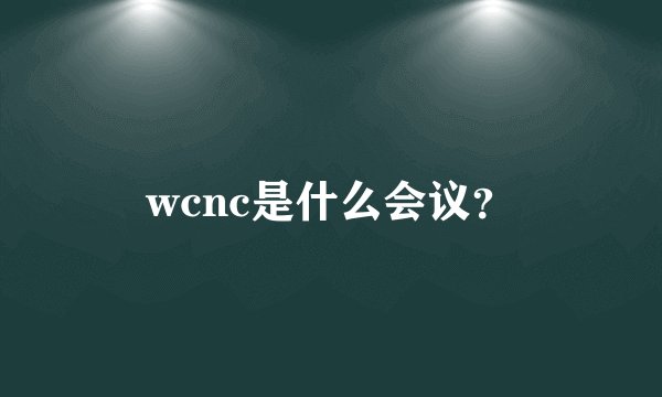 wcnc是什么会议？