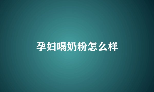 孕妇喝奶粉怎么样