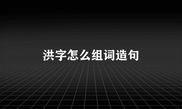 洪字怎么组词造句