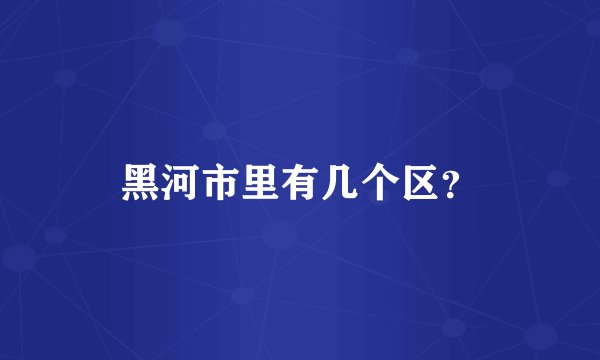 黑河市里有几个区？