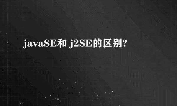 javaSE和 j2SE的区别?