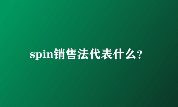 spin销售法代表什么？
